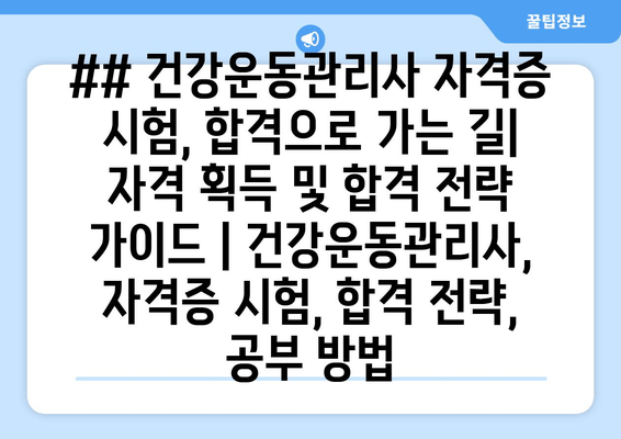 ## 건강운동관리사 자격증 시험, 합격으로 가는 길| 자격 획득 및 합격 전략 가이드 | 건강운동관리사, 자격증 시험, 합격 전략, 공부 방법