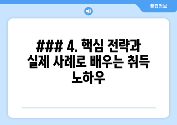 ### 4. 핵심 전략과 실제 사례로 배우는 취득 노하우