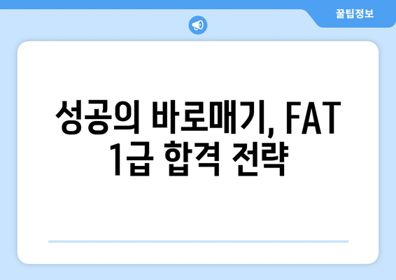 성공의 바로매기, FAT 1급 합격 전략