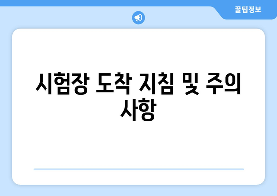 시험장 도착 지침 및 주의 사항