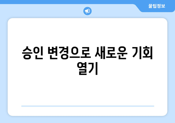 승인 변경으로 새로운 기회 열기