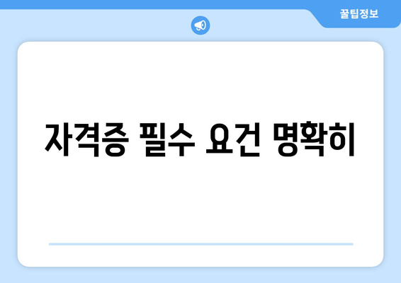 자격증 필수 요건 명확히