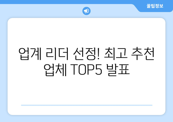 업계 리더 선정! 최고 추천 업체 TOP5 발표