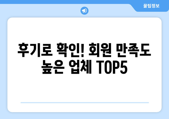 후기로 확인! 회원 만족도 높은 업체 TOP5