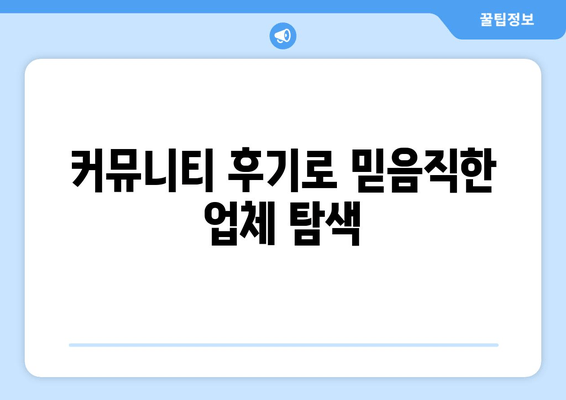 커뮤니티 후기로 믿음직한 업체 탐색