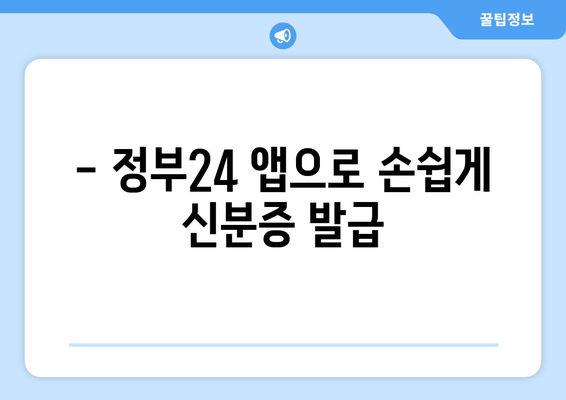 - 정부24 앱으로 손쉽게 신분증 발급