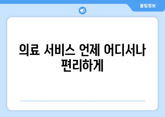 의료 서비스 언제 어디서나 편리하게