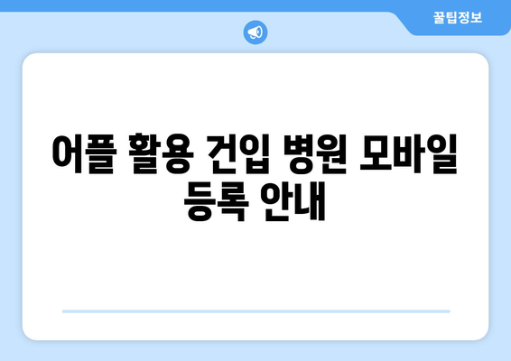 어플 활용 건입 병원 모바일 등록 안내