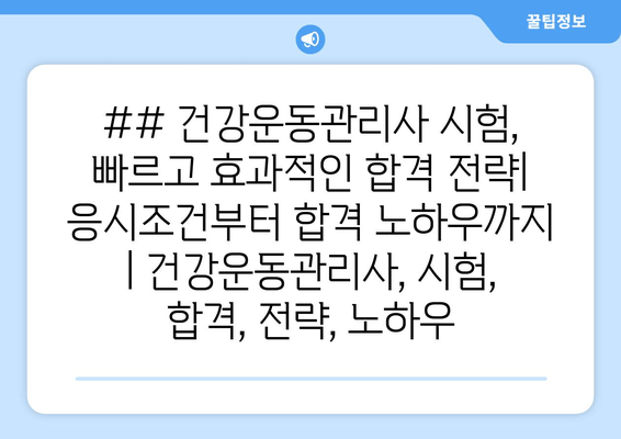 ## 건강운동관리사 시험, 빠르고 효과적인 합격 전략| 응시조건부터 합격 노하우까지 | 건강운동관리사, 시험, 합격, 전략, 노하우