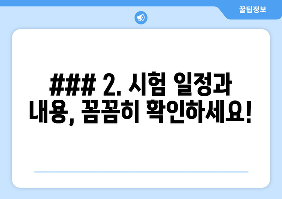 ### 2. 시험 일정과 내용, 꼼꼼히 확인하세요!