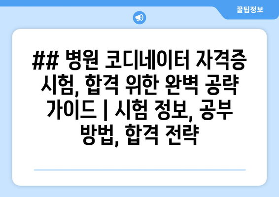 ## 병원 코디네이터 자격증 시험, 합격 위한 완벽 공략 가이드 | 시험 정보, 공부 방법, 합격 전략