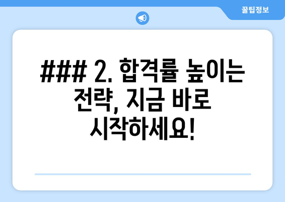 ### 2. 합격률 높이는 전략, 지금 바로 시작하세요!