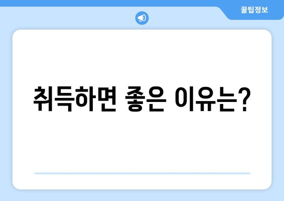 취득하면 좋은 이유는?