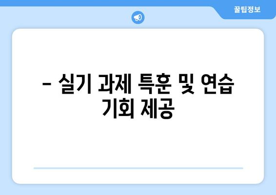 - 실기 과제 특훈 및 연습 기회 제공