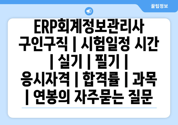 ERP회계정보관리사	구인구직 | 시험일정 시간 | 실기 | 필기 | 응시자격 | 합격률 | 과목 | 연봉