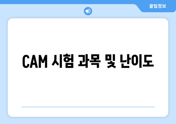 CAM 시험 과목 및 난이도