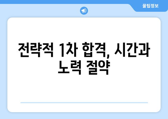 전략적 1차 합격, 시간과 노력 절약