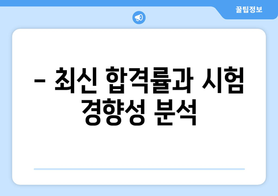 - 최신 합격률과 시험 경향성 분석