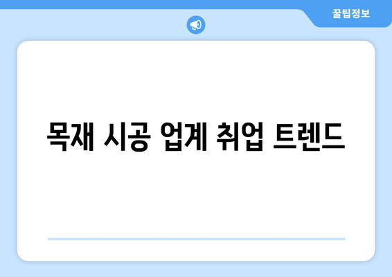 목재 시공 업계 취업 트렌드