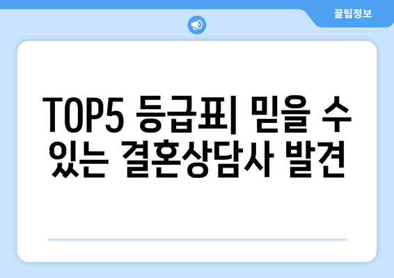 TOP5 등급표| 믿을 수 있는 결혼상담사 발견