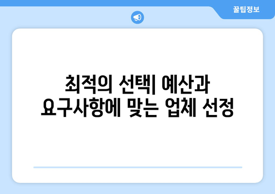 최적의 선택| 예산과 요구사항에 맞는 업체 선정