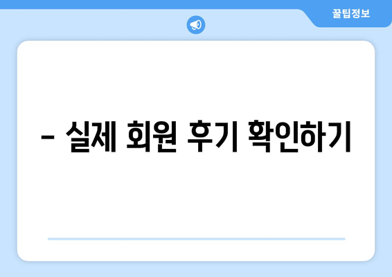 - 실제 회원 후기 확인하기