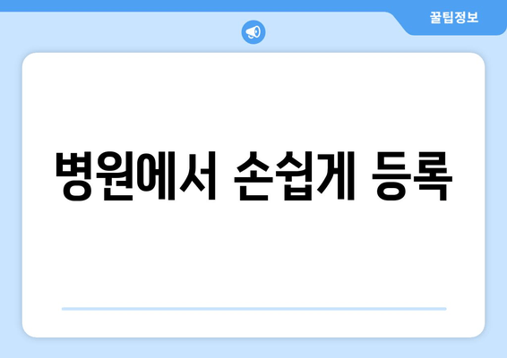 병원에서 손쉽게 등록