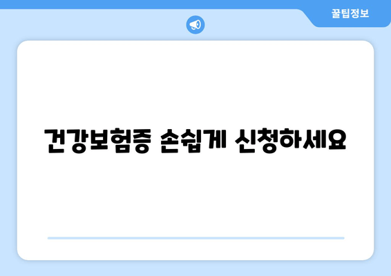 건강보험증 손쉽게 신청하세요