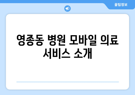 영종동 병원 모바일 의료 서비스 소개