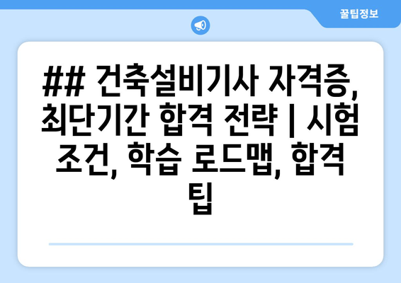 ## 건축설비기사 자격증, 최단기간 합격 전략 | 시험 조건, 학습 로드맵, 합격 팁