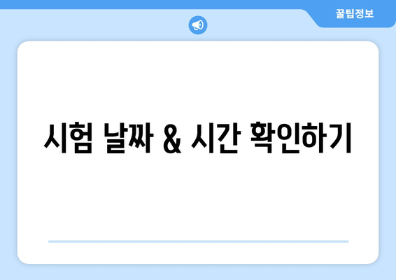 시험 날짜 & 시간 확인하기