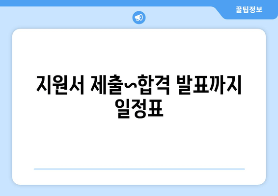 지원서 제출~합격 발표까지 일정표