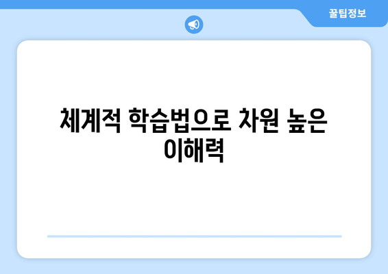 체계적 학습법으로 차원 높은 이해력