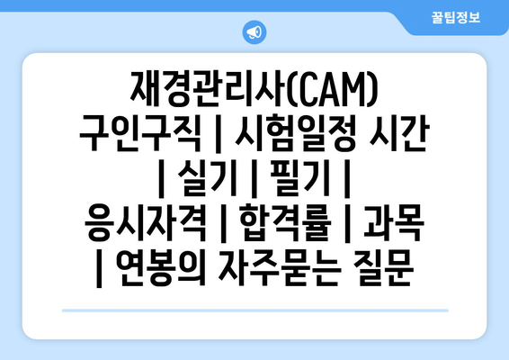 재경관리사(CAM)	구인구직 | 시험일정 시간 | 실기 | 필기 | 응시자격 | 합격률 | 과목 | 연봉