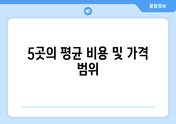 5곳의 평균 비용 및 가격 범위