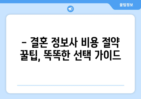 - 결혼 정보사 비용 절약 꿀팁, 똑똑한 선택 가이드