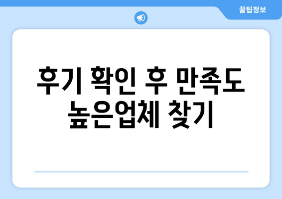 후기 확인 후 만족도 높은업체 찾기