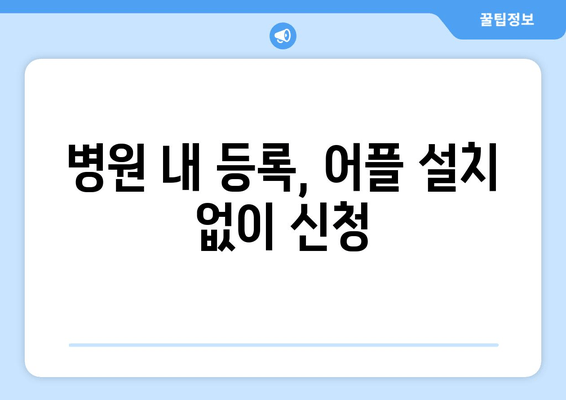 병원 내 등록, 어플 설치 없이 신청