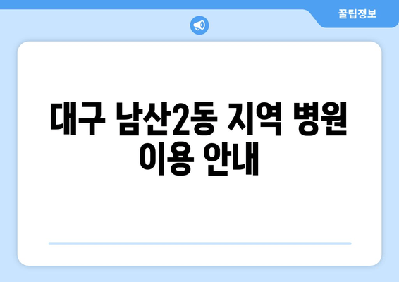 대구 남산2동 지역 병원 이용 안내