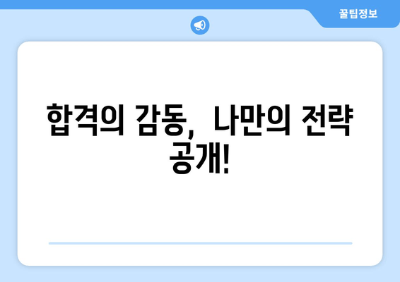 합격의 감동,  나만의 전략 공개!