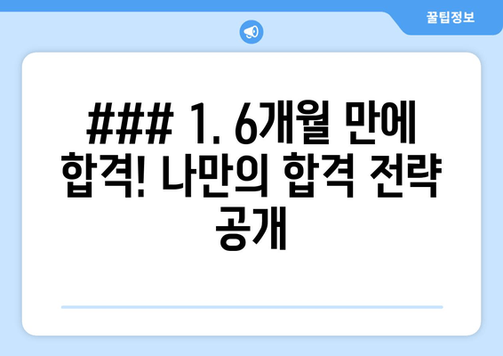 ### 1. 6개월 만에 합격! 나만의 합격 전략 공개