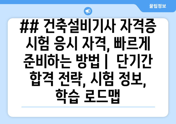 ## 건축설비기사 자격증 시험 응시 자격, 빠르게 준비하는 방법 |  단기간 합격 전략, 시험 정보, 학습 로드맵