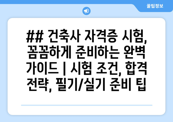 ## 건축사 자격증 시험, 꼼꼼하게 준비하는 완벽 가이드 | 시험 조건, 합격 전략, 필기/실기 준비 팁