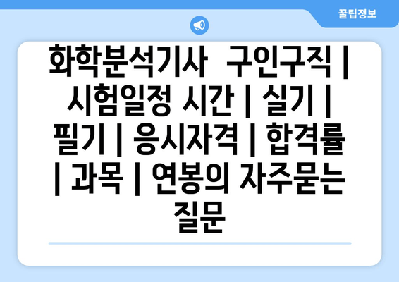 화학분석기사	구인구직 | 시험일정 시간 | 실기 | 필기 | 응시자격 | 합격률 | 과목 | 연봉