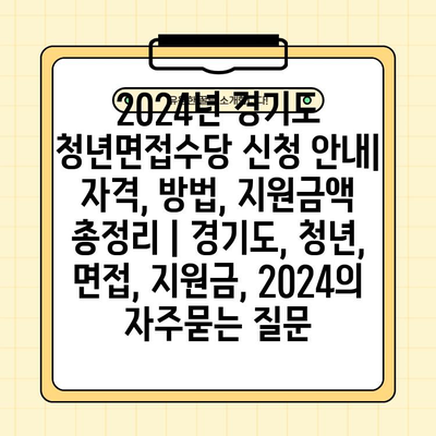 2024년 경기도 청년면접수당 신청 안내| 자격, 방법, 지원금액 총정리 | 경기도, 청년, 면접, 지원금, 2024