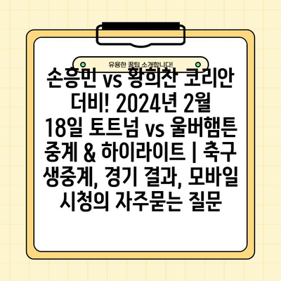 손흥민 vs 황희찬 코리안 더비! 2024년 2월 18일 토트넘 vs 울버햄튼 중계 & 하이라이트 | 축구 생중계, 경기 결과, 모바일 시청