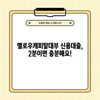 옐로우캐피탈대부 신용대출 완벽 가이드| 조건, 한도, 금리, 신청, 후기, 고객센터 정보 (2분 안에 확인!) | 대부업체, 신용대출, 금융 정보