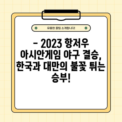 2023 항저우 아시안게임 야구 결승| 한국 vs 대만, 10월 7일 승부의 기록! |  선발투수, 경기 결과, 하이라이트