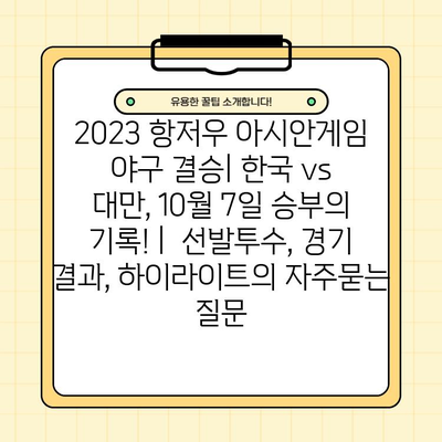 2023 항저우 아시안게임 야구 결승| 한국 vs 대만, 10월 7일 승부의 기록! |  선발투수, 경기 결과, 하이라이트