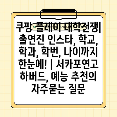 쿠팡 플레이 대학전쟁| 출연진 인스타, 학교, 학과, 학번, 나이까지 한눈에! | 서카포연고 하버드, 예능 추천